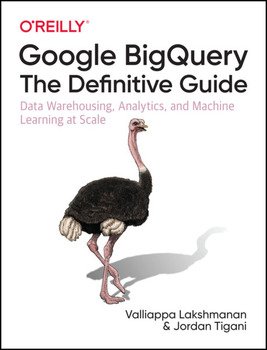 Google BigQuery: The Definitive Guide: Data Warehousing, Analytics, and Machine Learning at Scale, First Edition