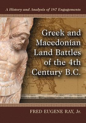 Greek and Macedonian Land Battles of the 4th Century B.C.: A History and Analysis of 187 Engagements