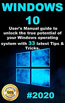 Windows 10: 2020 User Guide to Unlock the True Potential of your Windows Operating System with 33 Latest Tips & Tricks