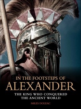 In the Footsteps of Alexander: The King Who Conquered the Ancient World