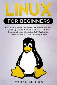 Linux for Beginners: A Practical and Comprehensive Guide to Learn Linux Operating System and Master Linux Command Line. Contains Self-Evaluation Tests to Verify Your Learning Level