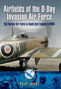 Airfields of the D-Day Invasion Air Force: 2nd Tactical Air Force in South-east England in WWII