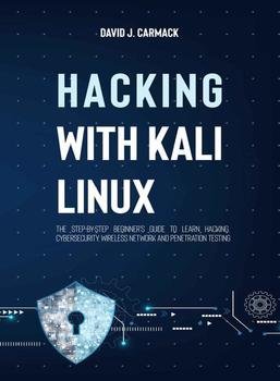 Hacking With Kali Linux: The Step-By-Step Beginner&039;s Guide to Learn Hacking, Cybersecurity, Wireless Network and Penetration Testing