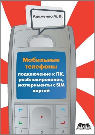 Мобильные телефоны. Подключение к ПК, разблокирование, эксперименты с SIM-картой (2010)