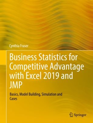 Business Statistics for Competitive Advantage with Excel 2019 and JMP: Basics, Model Building, Simulation and Cases