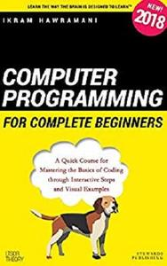 Computer Programming for Complete Beginners: A Quick Course for Mastering the Basics of Coding through Interactive Steps and Visual Examples