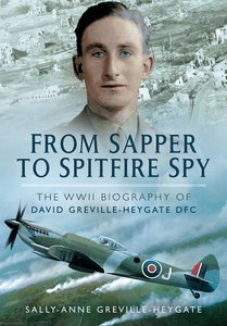 From Sapper to Spitfire Spy: The WW II Biography of David Greville-Heygate DFC