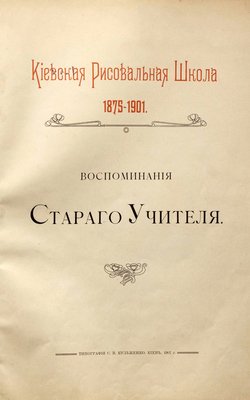 Воспоминания старого учителя. Киевская рисовальная школа 1875-1901