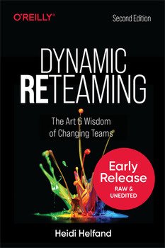 Dynamic Reteaming: The Art & Wisdom of Changing Teams, 2nd Edition (Early Release)