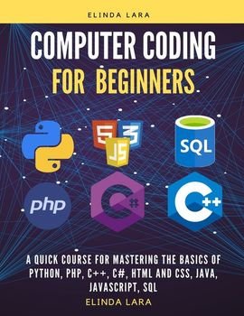 Computer Coding for Beginners: A Quick Course for Mastering the Basics of Python, PHP, C++, C, HTML and CSS, Java, Javascript and SQL