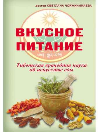 Вкусное питание. Тибетская врачебная наука об искусстве еды - Светлана Чойжинимаева.