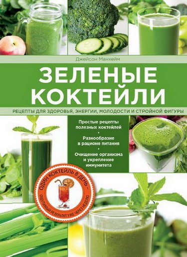 Зеленые коктейли. Рецепты для здоровья, энергии, молодости и стройной фигуры - Манхейм Джейсон