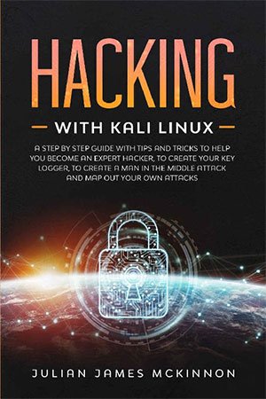 Hacking with Kali Linux: A Step by Step Guide with Tips and Tricks to Help You Become an Expert Hacker, to Create Your Key Logger, to Create a Man in the Middle Attack and Map Out Your Own Attacks