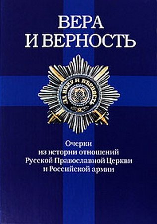 Вера и верность: очерки из истории отношений Русской Православной Церкви и Российской армии