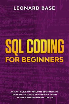 SQL Coding For Beginners: A Smart Guide For Absolute Beginners To Learn SQL Database And Server. Learn It Faster And Remember It Longer