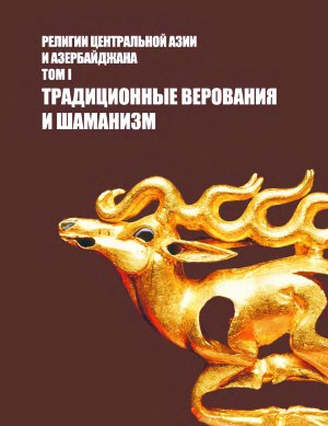 Религии Центральной Азии и Азербайджана. Том I. Традиционные верования и шаманизм